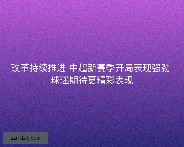 改革持续推进 中超新赛季开局表现强劲 球迷期待更精彩表现