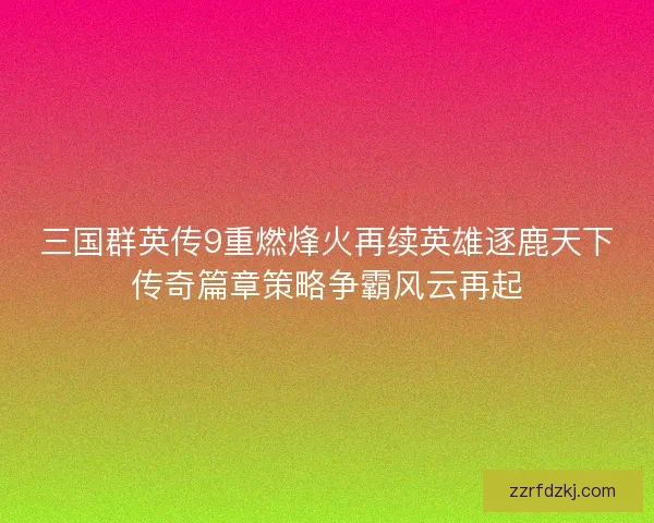 三国群英传9重燃烽火再续英雄逐鹿天下传奇篇章策略争霸风云再起
