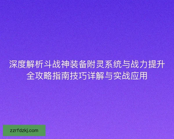 深度解析斗战神装备附灵系统与战力提升全攻略指南技巧详解与实战应用