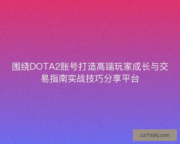 围绕DOTA2账号打造高端玩家成长与交易指南实战技巧分享平台